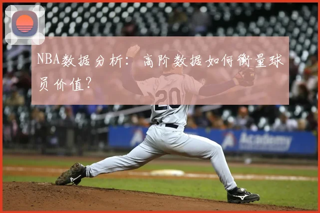 NBA数据分析:高阶数据如何衡量球员价值?