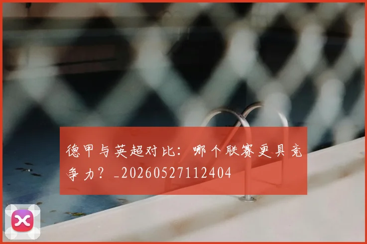 德甲与英超对比：哪个联赛更具竞争力？_20260527112404