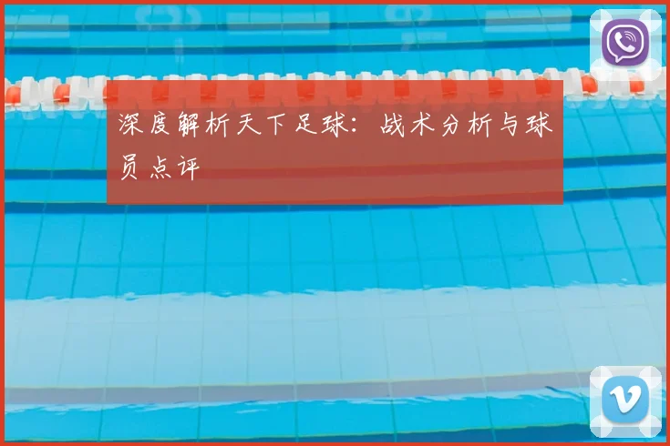 深度解析天下足球:战术分析与球员点评