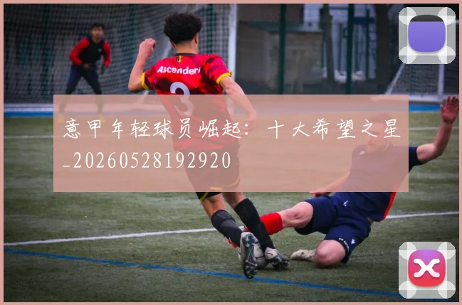 意甲年轻球员崛起:十大希望之星_20260528192920