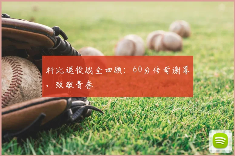 科比退役战全回顾:60分传奇谢幕,致敬青春