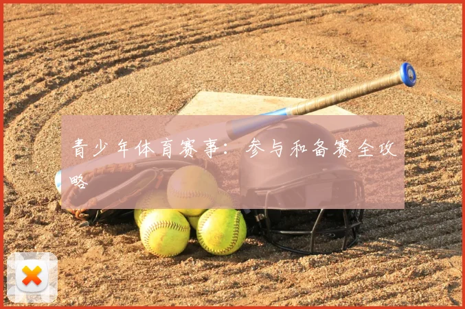青少年体育赛事:参与和备赛全攻略
