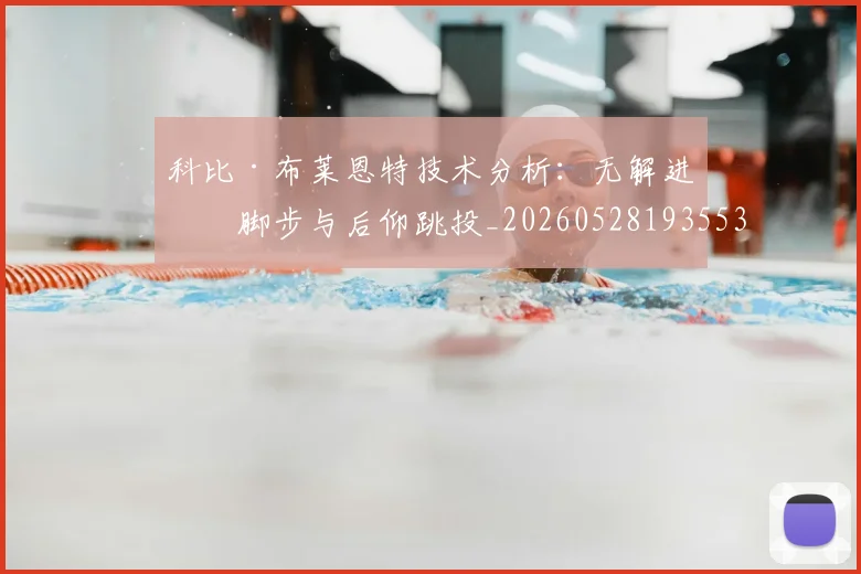 科比·布莱恩特技术分析:无解进攻脚步与后仰跳投_20260528193553