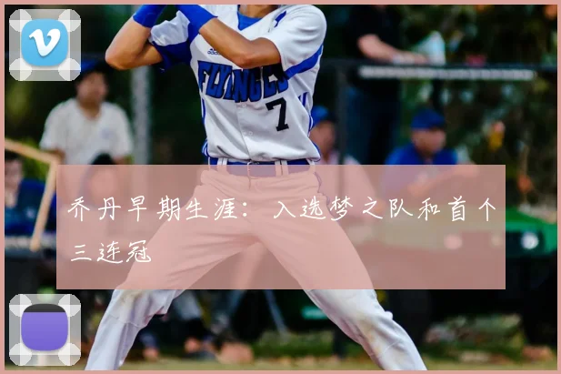 乔丹早期生涯:入选梦之队和首个三连冠