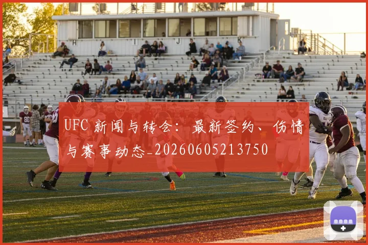UFC 新闻与转会：最新签约、伤情与赛事动态_20260605213750