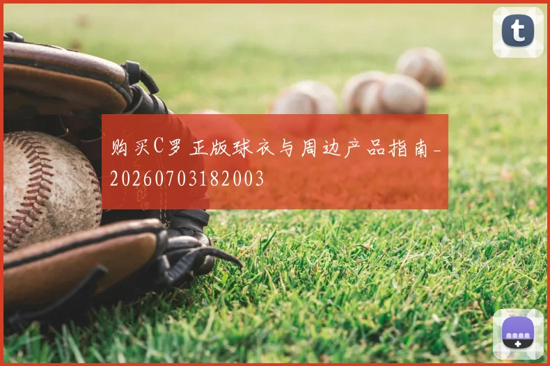 购买C罗正版球衣与周边产品指南_20260703182003
