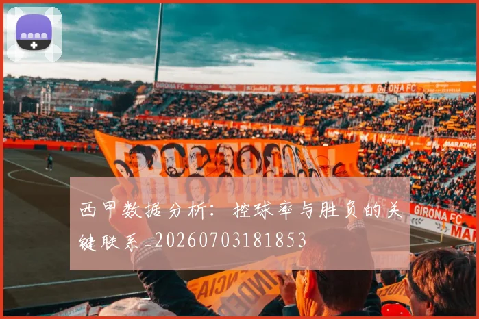 西甲数据分析:控球率与胜负的关键联系_20260703181853