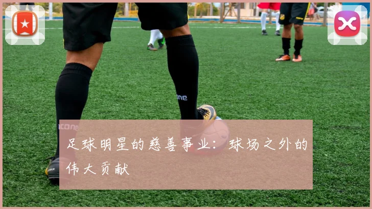 足球明星的慈善事业:球场之外的伟大贡献