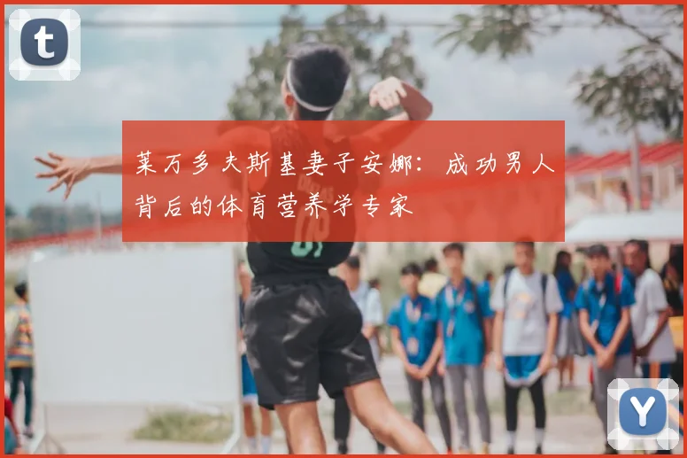 莱万多夫斯基妻子安娜:成功男人背后的体育营养学专家