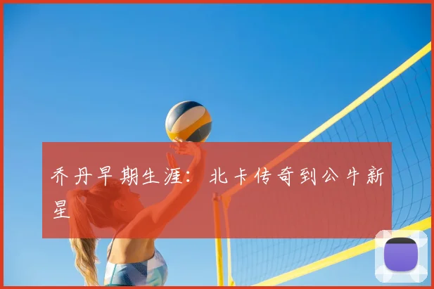 乔丹早期生涯:北卡传奇到公牛新星