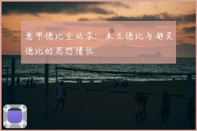 意甲德比全记录：米兰德比与都灵德比的恩怨情仇