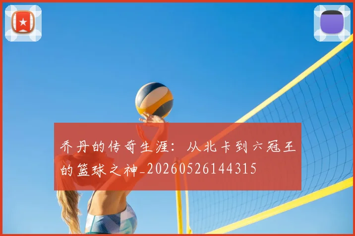 乔丹的传奇生涯:从北卡到六冠王的篮球之神_20260526144315