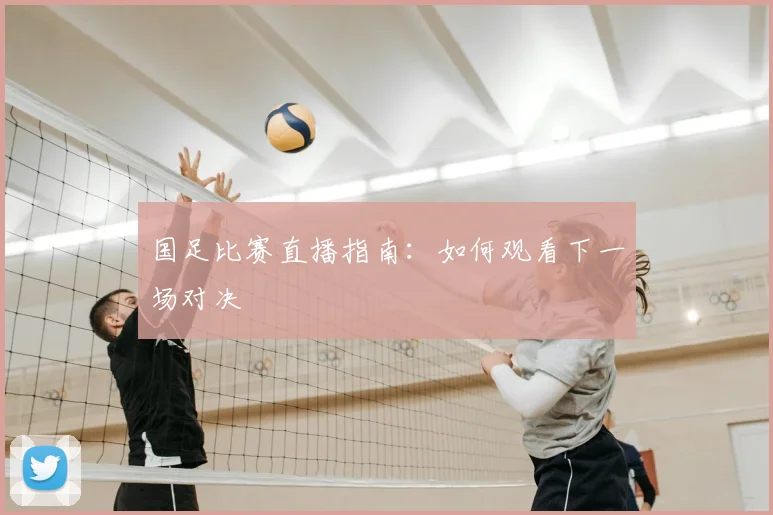 国足比赛直播指南:如何观看下一场对决