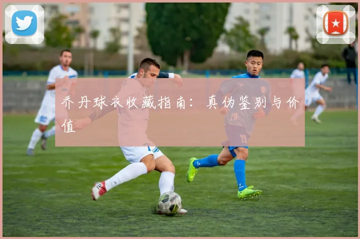 乔丹球衣收藏指南:真伪鉴别与价值