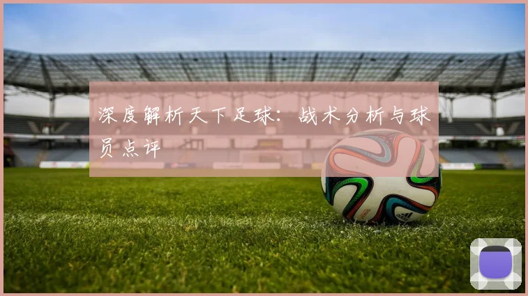 深度解析天下足球:战术分析与球员点评