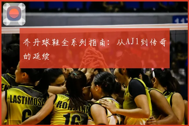 乔丹球鞋全系列指南:从AJ1到传奇的延续