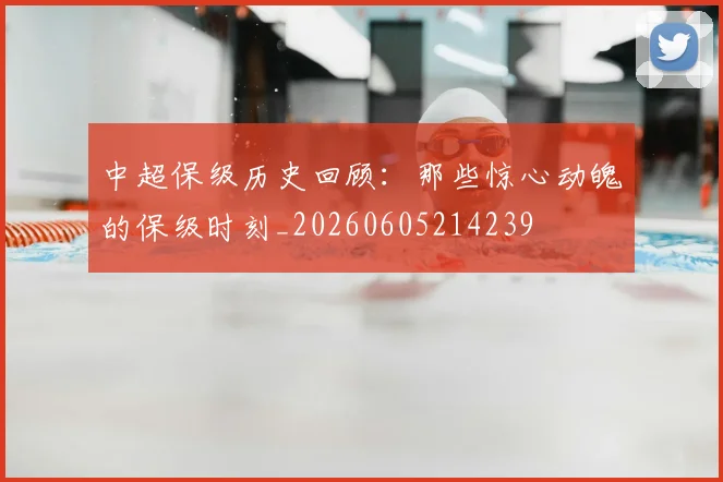 中超保级历史回顾：那些惊心动魄的保级时刻_20260605214239