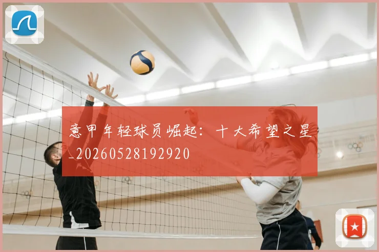 意甲年轻球员崛起:十大希望之星_20260528192920