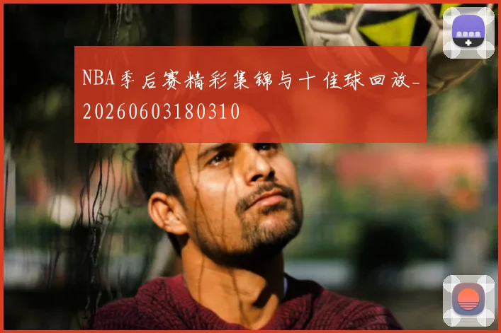 NBA季后赛精彩集锦与十佳球回放_20260603180310