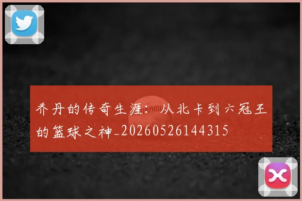 乔丹的传奇生涯:从北卡到六冠王的篮球之神_20260526144315