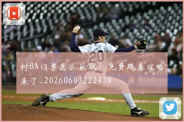 村BA门票怎么获取?免费观看攻略来了_20260603222438