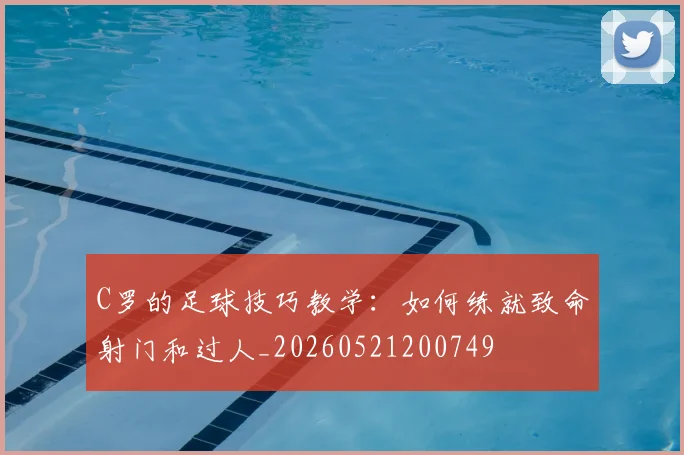 C罗的足球技巧教学:如何练就致命射门和过人_20260521200749