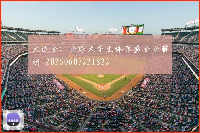 大运会：全球大学生体育盛会全解析_20260603221822