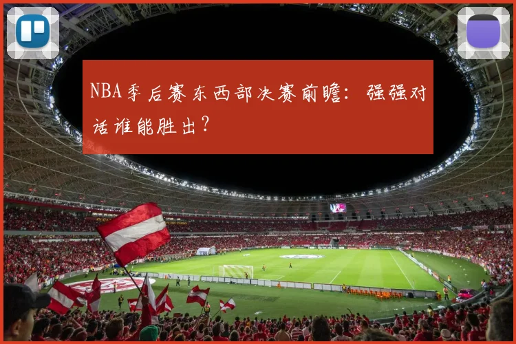 NBA季后赛东西部决赛前瞻:强强对话谁能胜出?
