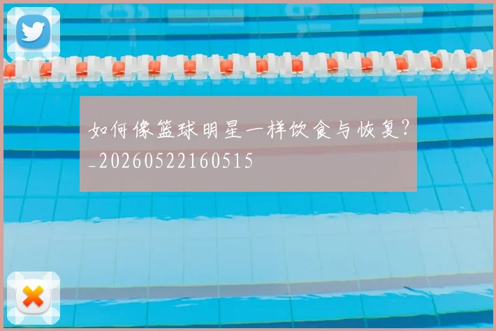 如何像篮球明星一样饮食与恢复?_20260522160515