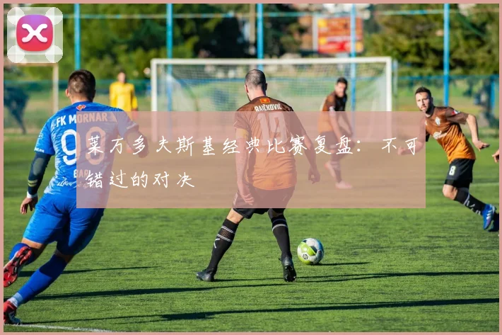 莱万多夫斯基经典比赛复盘：不可错过的对决