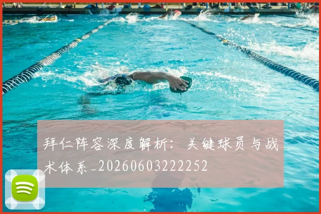 拜仁阵容深度解析:关键球员与战术体系_20260603222252