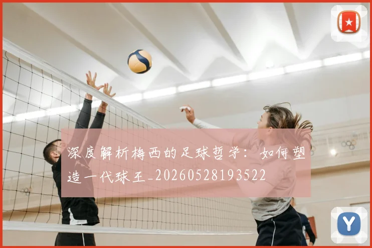 深度解析梅西的足球哲学：如何塑造一代球王_20260528193522