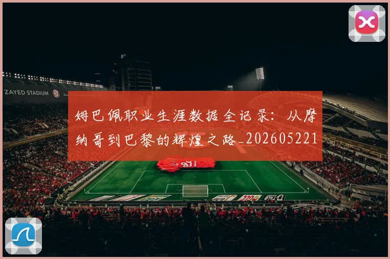 姆巴佩职业生涯数据全记录:从摩纳哥到巴黎的辉煌之路_20260522160614