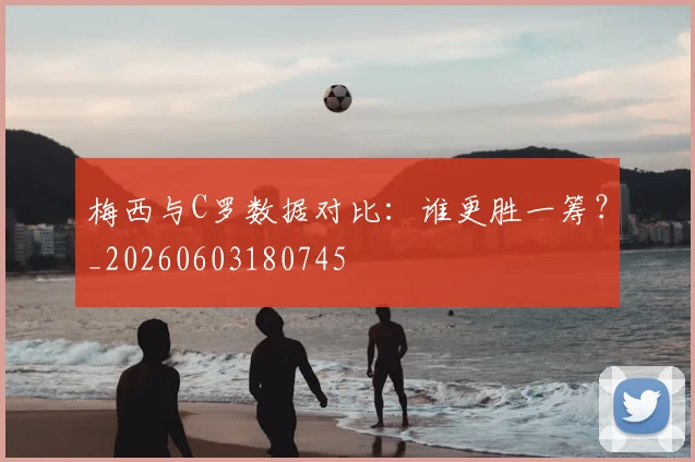 梅西与C罗数据对比:谁更胜一筹?_20260603180745