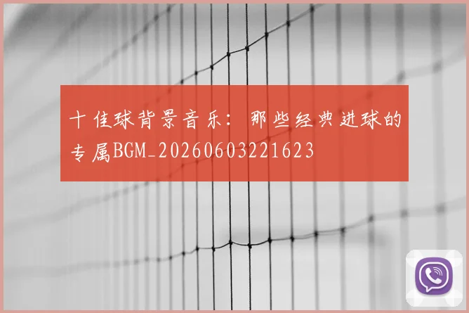 十佳球背景音乐:那些经典进球的专属BGM_20260603221623