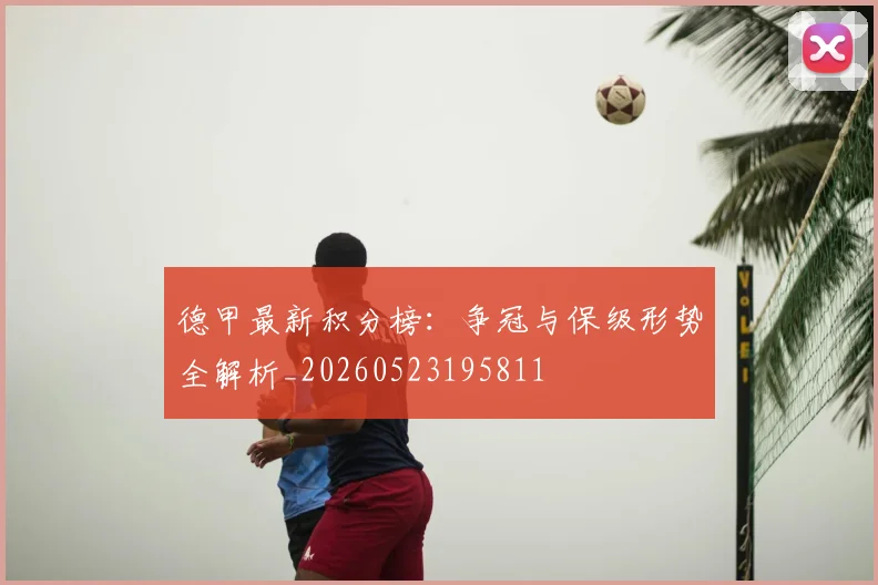 德甲最新积分榜:争冠与保级形势全解析_20260523195811
